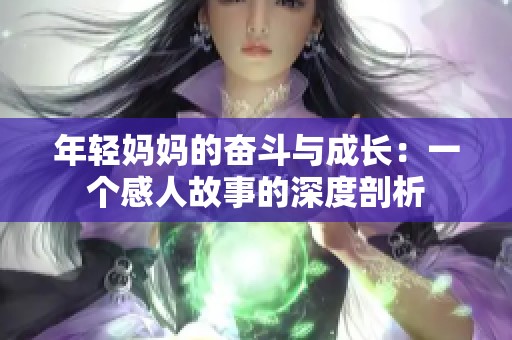 年轻妈妈的奋斗与成长：一个感人故事的深度剖析