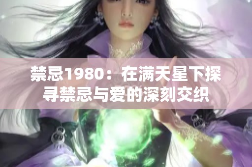 禁忌1980：在满天星下探寻禁忌与爱的深刻交织