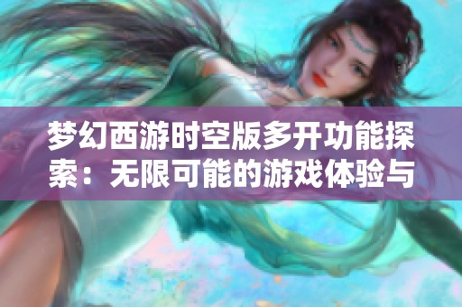 梦幻西游时空版多开功能探索：无限可能的游戏体验与新天地