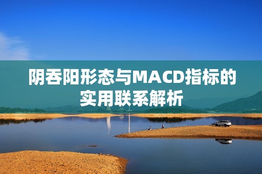 阴吞阳形态与MACD指标的实用联系解析