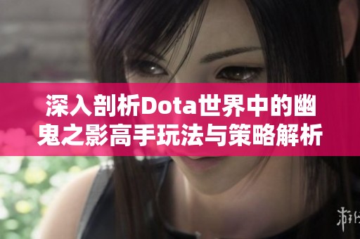 深入剖析Dota世界中的幽鬼之影高手玩法与策略解析