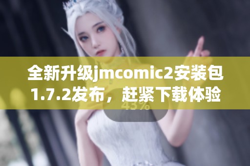 全新升级jmcomic2安装包1.7.2发布，赶紧下载体验吧！