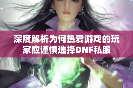 深度解析为何热爱游戏的玩家应谨慎选择DNF私服