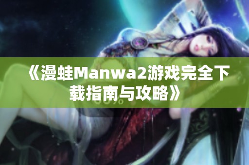 《漫蛙Manwa2游戏完全下载指南与攻略》