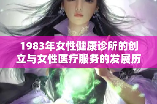 1983年女性健康诊所的创立与女性医疗服务的发展历程