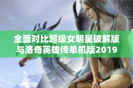 全面对比超级女明星破解版与洛奇英雄传单机版2019手游玩法与特色