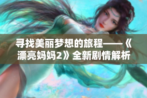 寻找美丽梦想的旅程——《漂亮妈妈2》全新剧情解析与观后感