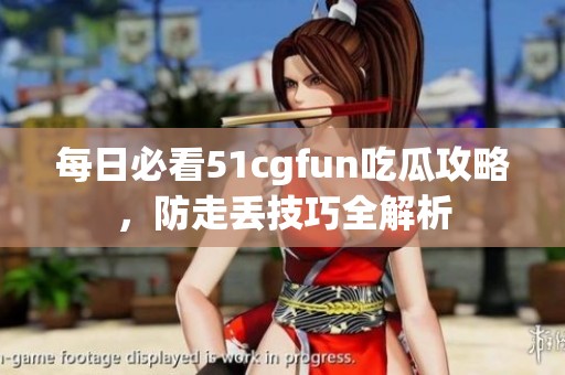 每日必看51cgfun吃瓜攻略，防走丢技巧全解析