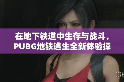 在地下铁道中生存与战斗，PUBG地铁逃生全新体验探秘