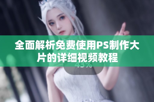 全面解析免费使用PS制作大片的详细视频教程