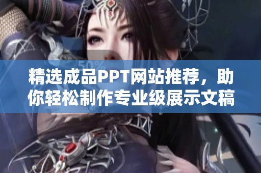 精选成品PPT网站推荐，助你轻松制作专业级展示文稿