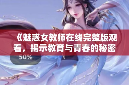 《魅惑女教师在线完整版观看，揭示教育与青春的秘密》