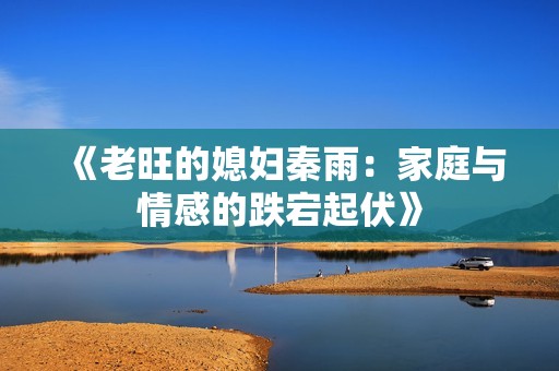 《老旺的媳妇秦雨：家庭与情感的跌宕起伏》