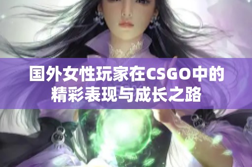 国外女性玩家在CSGO中的精彩表现与成长之路