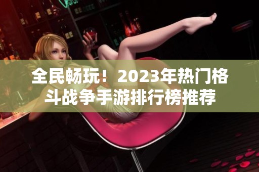 全民畅玩！2023年热门格斗战争手游排行榜推荐