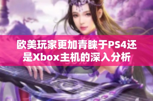 欧美玩家更加青睐于PS4还是Xbox主机的深入分析