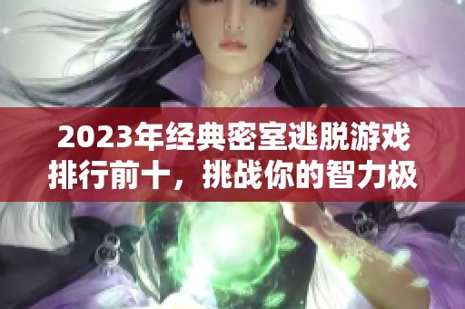 2023年经典密室逃脱游戏排行前十，挑战你的智力极限！