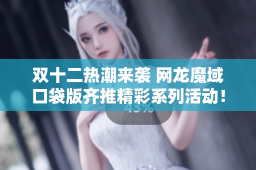 双十二热潮来袭 网龙魔域口袋版齐推精彩系列活动！