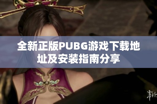 全新正版PUBG游戏下载地址及安装指南分享