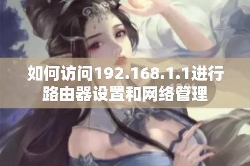 如何访问192.168.1.1进行路由器设置和网络管理