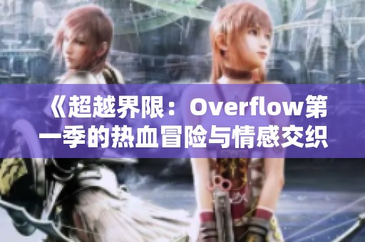 《超越界限：Overflow第一季的热血冒险与情感交织》