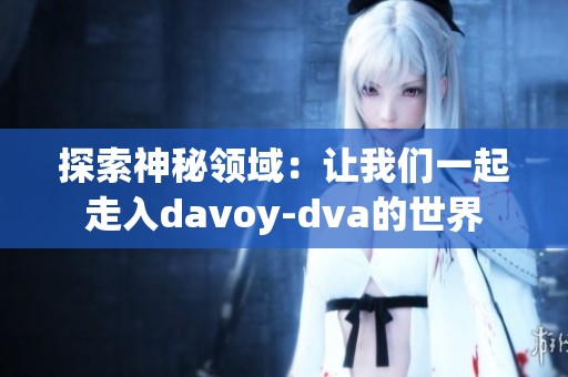 探索神秘领域：让我们一起走入davoy-dva的世界