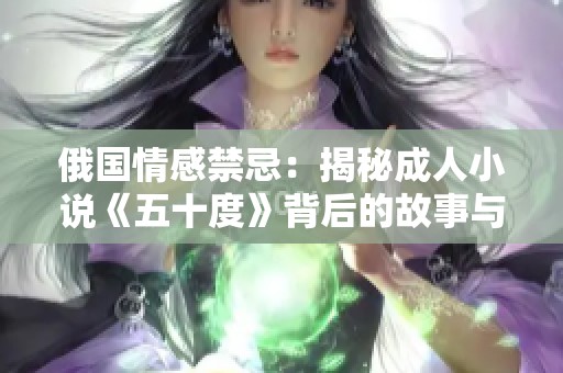 俄国情感禁忌：揭秘成人小说《五十度》背后的故事与影响