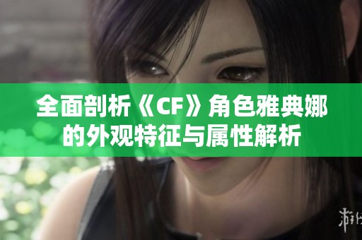 全面剖析《CF》角色雅典娜的外观特征与属性解析