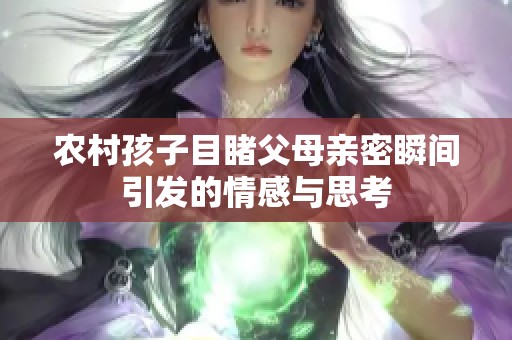 农村孩子目睹父母亲密瞬间引发的情感与思考