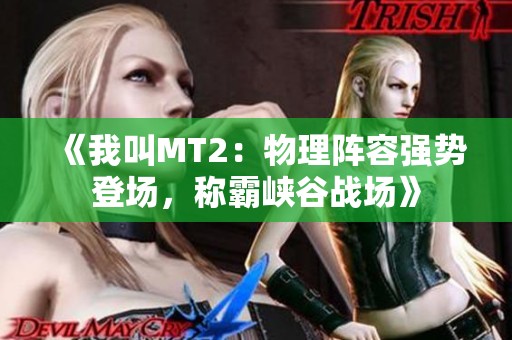 《我叫MT2：物理阵容强势登场，称霸峡谷战场》