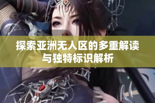 探索亚洲无人区的多重解读与独特标识解析