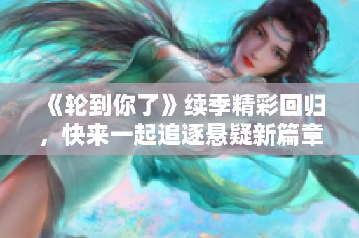 《轮到你了》续季精彩回归，快来一起追逐悬疑新篇章