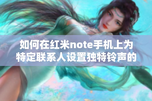 如何在红米note手机上为特定联系人设置独特铃声的方法解析