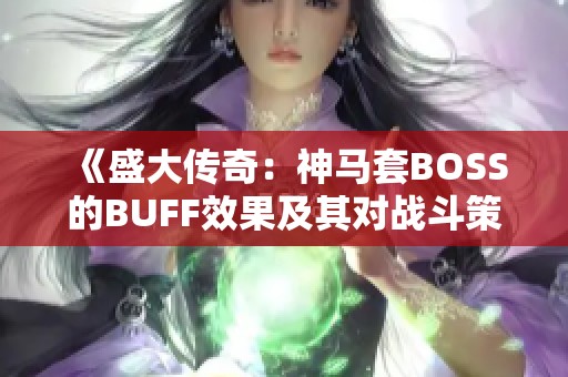 《盛大传奇：神马套BOSS的BUFF效果及其对战斗策略的影响全面解读》