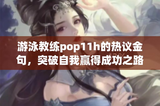 游泳教练pop11h的热议金句，突破自我赢得成功之路