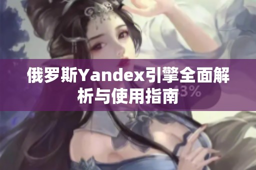 俄罗斯Yandex引擎全面解析与使用指南