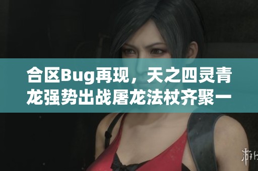 合区Bug再现，天之四灵青龙强势出战屠龙法杖齐聚一堂