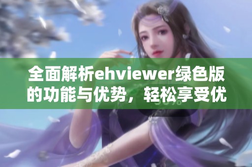 全面解析ehviewer绿色版的功能与优势，轻松享受优质资源