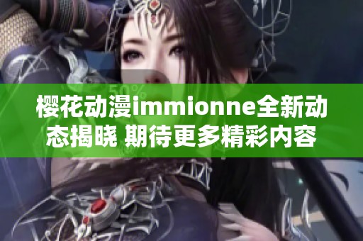 樱花动漫immionne全新动态揭晓 期待更多精彩内容发布