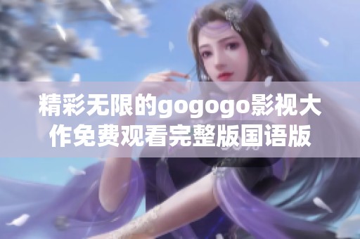 精彩无限的gogogo影视大作免费观看完整版国语版