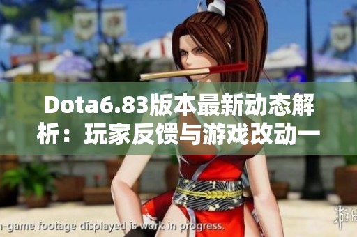 Dota6.83版本最新动态解析：玩家反馈与游戏改动一览