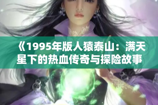 《1995年版人猿泰山：满天星下的热血传奇与探险故事》