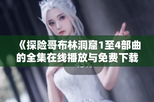 《探险哥布林洞窟1至4部曲的全集在线播放与免费下载》