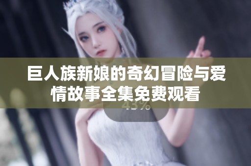 巨人族新娘的奇幻冒险与爱情故事全集免费观看