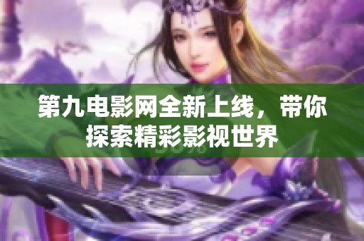 第九电影网全新上线，带你探索精彩影视世界