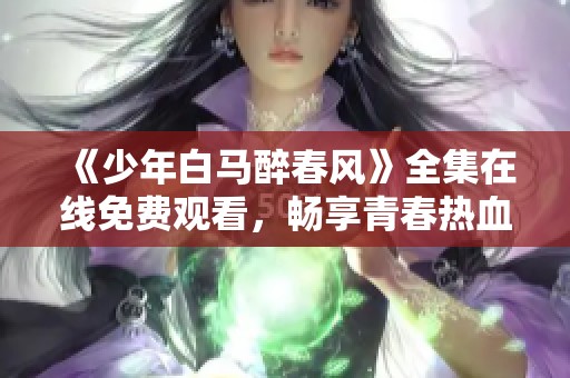 《少年白马醉春风》全集在线免费观看，畅享青春热血故事