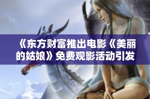 《东方财富推出电影《美丽的姑娘》免费观影活动引发关注》