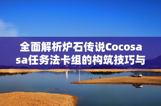 全面解析炉石传说Cocosasa任务法卡组的构筑技巧与策略