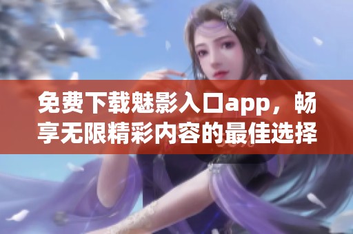 免费下载魅影入口app，畅享无限精彩内容的最佳选择