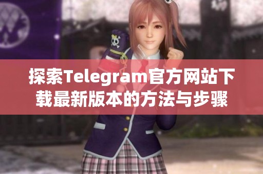 探索Telegram官方网站下载最新版本的方法与步骤